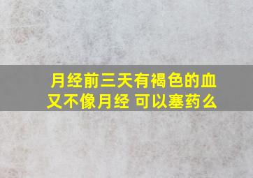 月经前三天有褐色的血又不像月经 可以塞药么